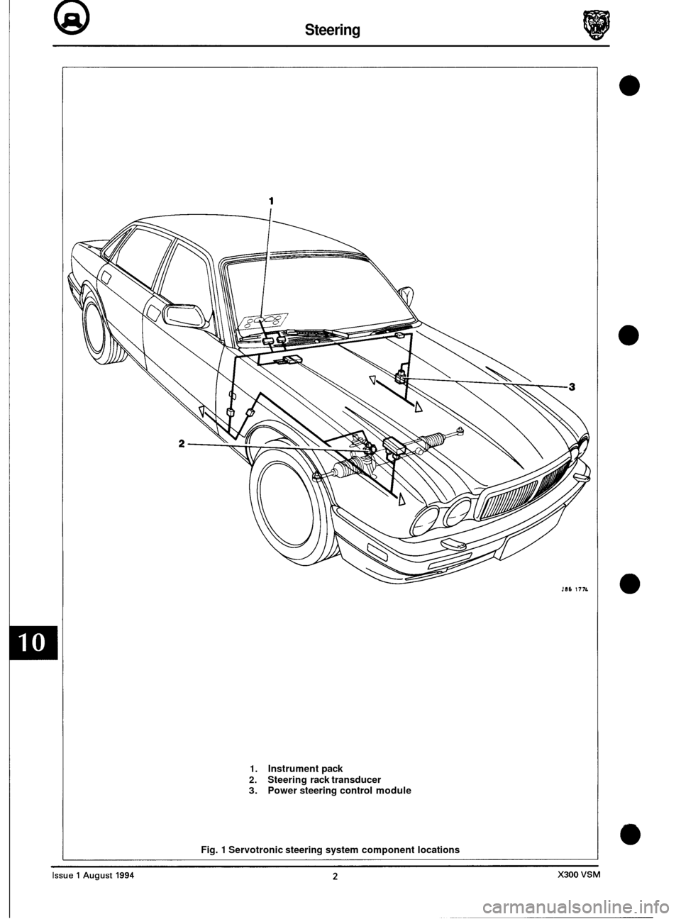 JAGUAR XJ6 1994 2.G Electrical Diagnostic Manual Q Steering
I86 177L
1. Instrument pack
2. Steering rack transducer 3. Power steering control module
Fig.
1 Servotronic steering system component locations JAGUAR XJ6 1994 2.G Electrical Diagnostic Manual Q Steering
I86 177L
1. Instrument pack
2. Steering rack transducer 3. Power steering control module
Fig.
1 Servotronic steering system component locations