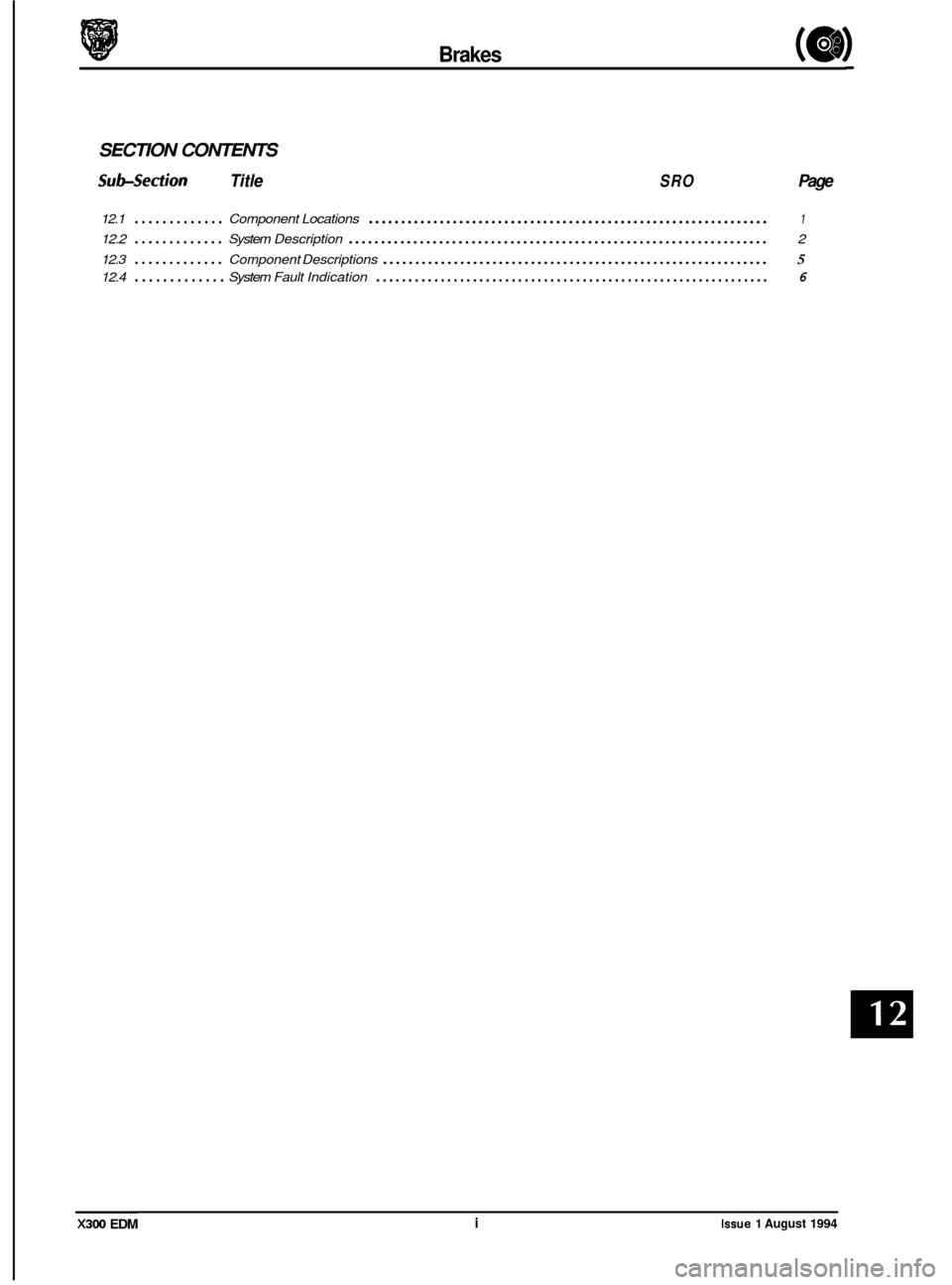 JAGUAR XJ6 1994 2.G Electrical Diagnostic Manual Brakes (a)
SECTION CONTENTS
Sub-section Title SRO Page
12.1 ............. Component Locations .............................................................. 1
12.2 ............. System Descriptio JAGUAR XJ6 1994 2.G Electrical Diagnostic Manual Brakes (a)
SECTION CONTENTS
Sub-section Title SRO Page
12.1 ............. Component Locations .............................................................. 1
12.2 ............. System Descriptio