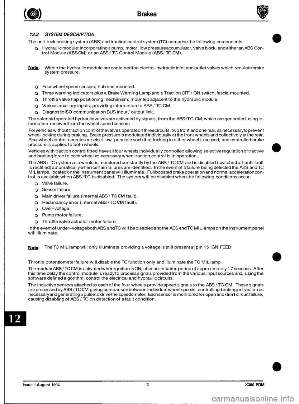 JAGUAR XJ6 1994 2.G Electrical Diagnostic Manual Brakes 
12.2 SYSTEM DESCRIPTION 
The anti-lock braking  system (ABS)  and traction control  system CTC) comprise the following components: 
0 Hydraulic module: incorporating a pump, motor,  low pressu