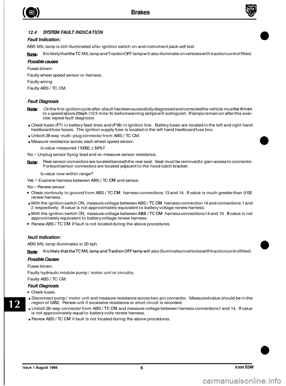 JAGUAR XJ6 1994 2.G Electrical Diagnostic Manual Brakes 
12.4 SYSTEM FAULT INDICATION 
Fault  Indication: 
ABS MIL lamp is  still illuminated after ignition  switch on  and instrument  pack self test. 
h: 
Possible  causes 
Fuses blown. 
Faulty whee