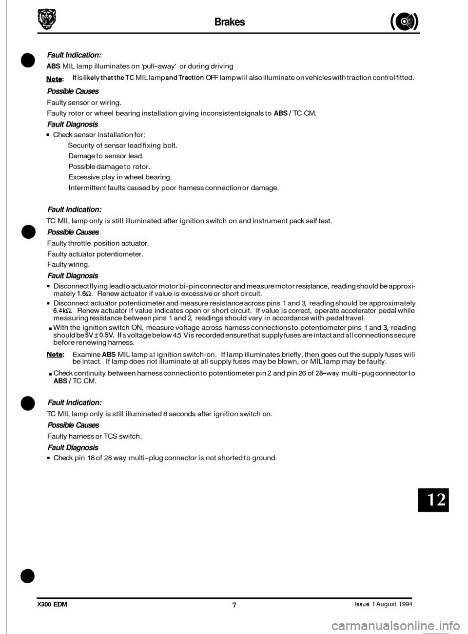 JAGUAR XJ6 1994 2.G Electrical Diagnostic Manual Brakes 
Fault Indication: 
0 ABS MIL lamp illuminates  on pull-away  or during driving 
U: 
Possible  Causes 
Faulty  sensor  or wiring. 
Faulty  rotor or wheel bearing  installation giving inconsis