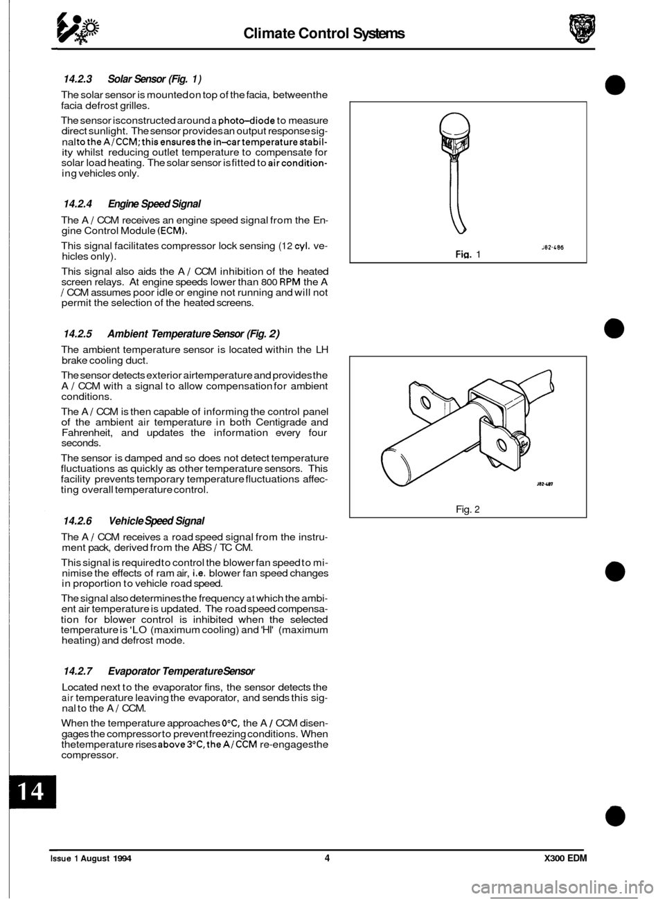 JAGUAR XJ6 1994 2.G Electrical Diagnostic Manual Climate Control Systems
14.2.3 Solar Sensor (Fig. 1)
The solar sensor is mounted on top of the facia, between the
facia defrost grilles.
The sensor isconstructed around
a photo-diode to JAGUAR XJ6 1994 2.G Electrical Diagnostic Manual Climate Control Systems
14.2.3 Solar Sensor (Fig. 1)
The solar sensor is mounted on top of the facia, between the
facia defrost grilles.
The sensor isconstructed around
a photo-diode to
