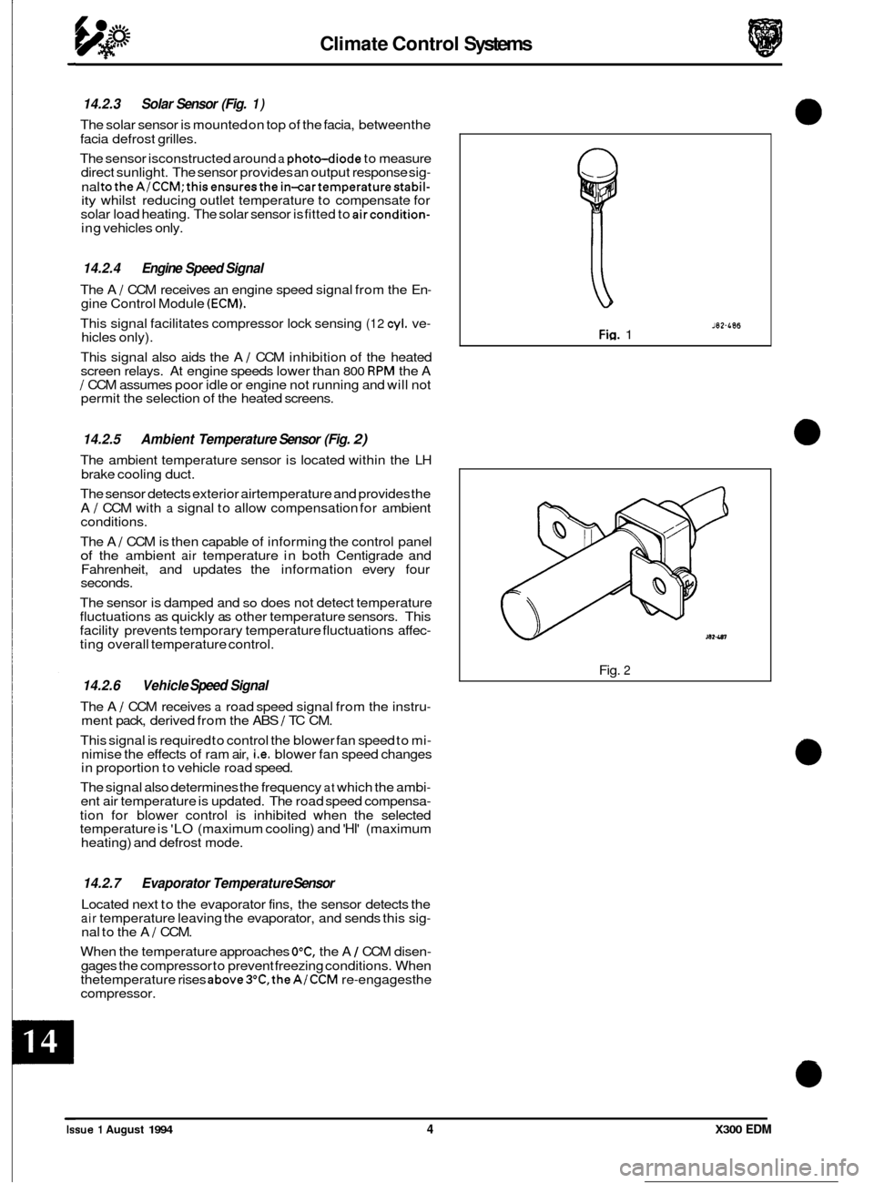 JAGUAR XJ6 1994 2.G Electrical Diagnostic Manual Climate Control Systems 
14.2.3 Solar Sensor  (Fig. 1) 
The solar  sensor  is mounted  on top of the  facia, between  the 
facia  defrost  grilles. 
The  sensor  isconstructed around 
a photo-diode to