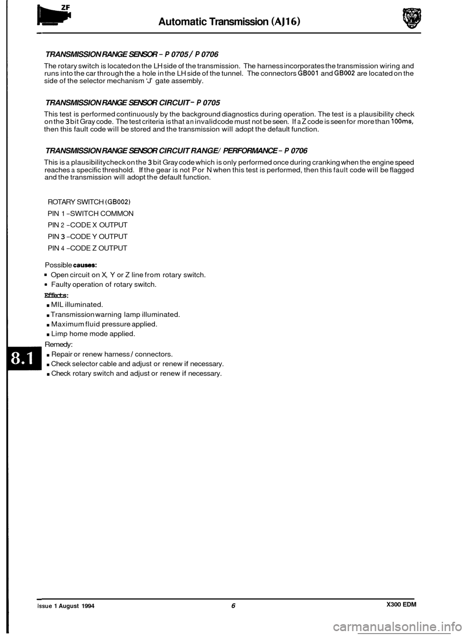 JAGUAR XJ6 1994 2.G Electrical Diagnostic Manual w Automatic Transmission (AJ16) 
TRANSMISSION  RANGE SENSOR - P 0705 / P 0706 
The rotary switch  is located on the  LH side  of the  transmission.  The harness incorporates  the transmission  wiring 