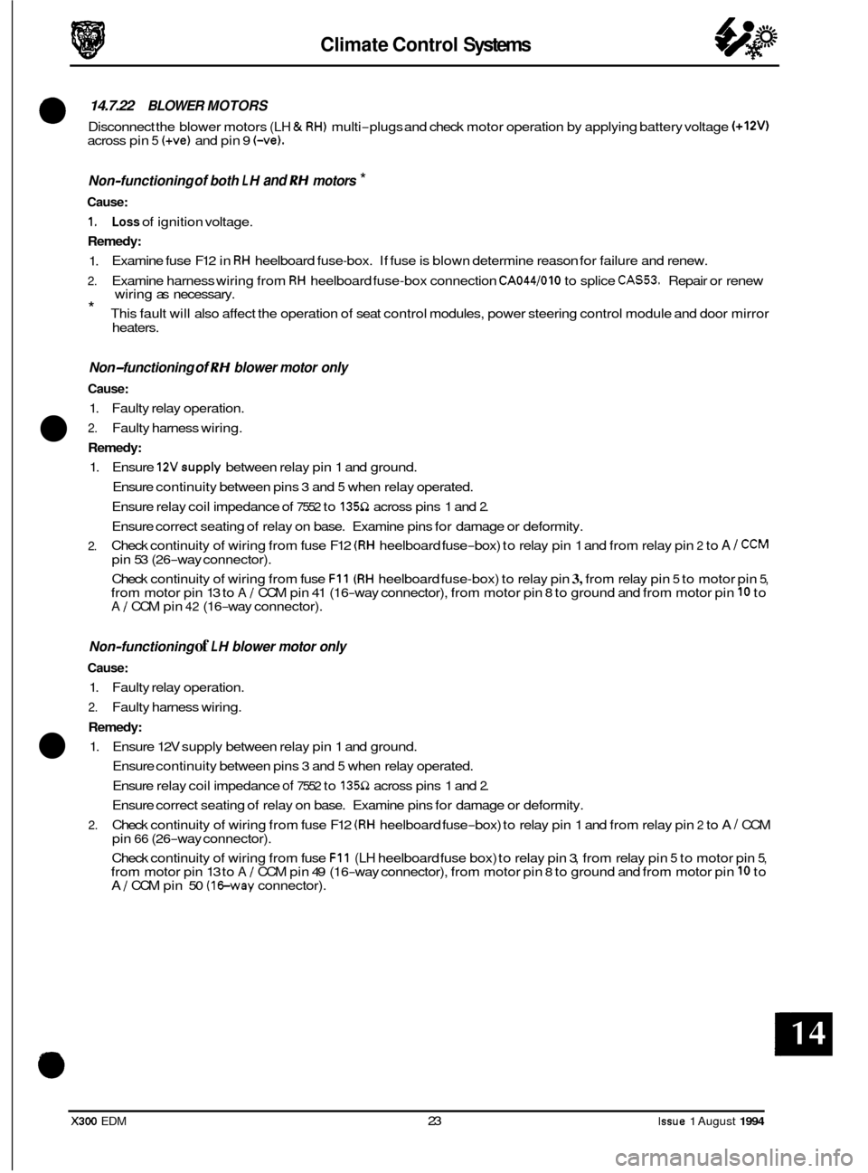 JAGUAR XJ6 1994 2.G Electrical Diagnostic Manual Climate Control Systems 
14.7.22 BLOWER  MOTORS 
Disconnect  the blower motors (LH & RH) multi-plugs  and check  motor  operation by  applying battery  voltage (+12V) across pin 5 (+vel and pin 9 (-ve