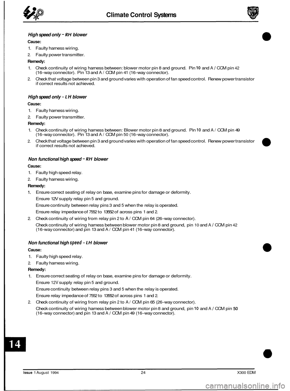 JAGUAR XJ6 1994 2.G Electrical Diagnostic Manual Climate Control Systems r 
High speed  only - RH blower 
Cause: 
1. Faulty  harness  wiring. 
2. Faulty power transmitter. 
Remedy: 
1. Check  continuity of  wiring harness  between:  blower motor pin