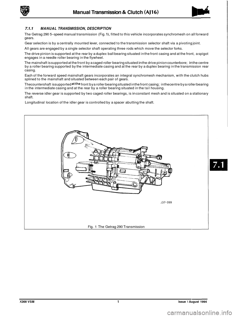 JAGUAR XJ6 1994 2.G Workshop Manual Manual Transmission & Clutch (AJ16) 
7.1.1 MANUAL  TRANSMISSION, DESCRIPTION 
The Getrag  290 5-speed  manual transmission  (Fig. I), fitted to this  vehicle incorporates synchromesh  on all forward 
