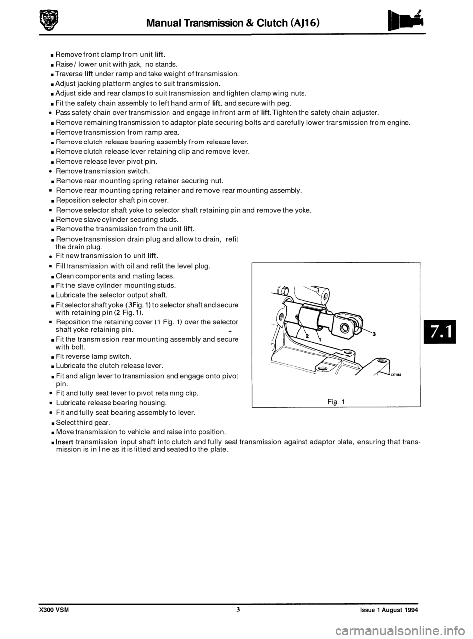 JAGUAR XJ6 1994 2.G Workshop Manual Manual Transmission & Clutch (AJ16) 
. Remove  front clamp  from unit lift. 
. Raise / lower  unit with jack, no stands. 
. Traverse lift under  ramp and take  weight  of transmission. 
. Adjust jacki