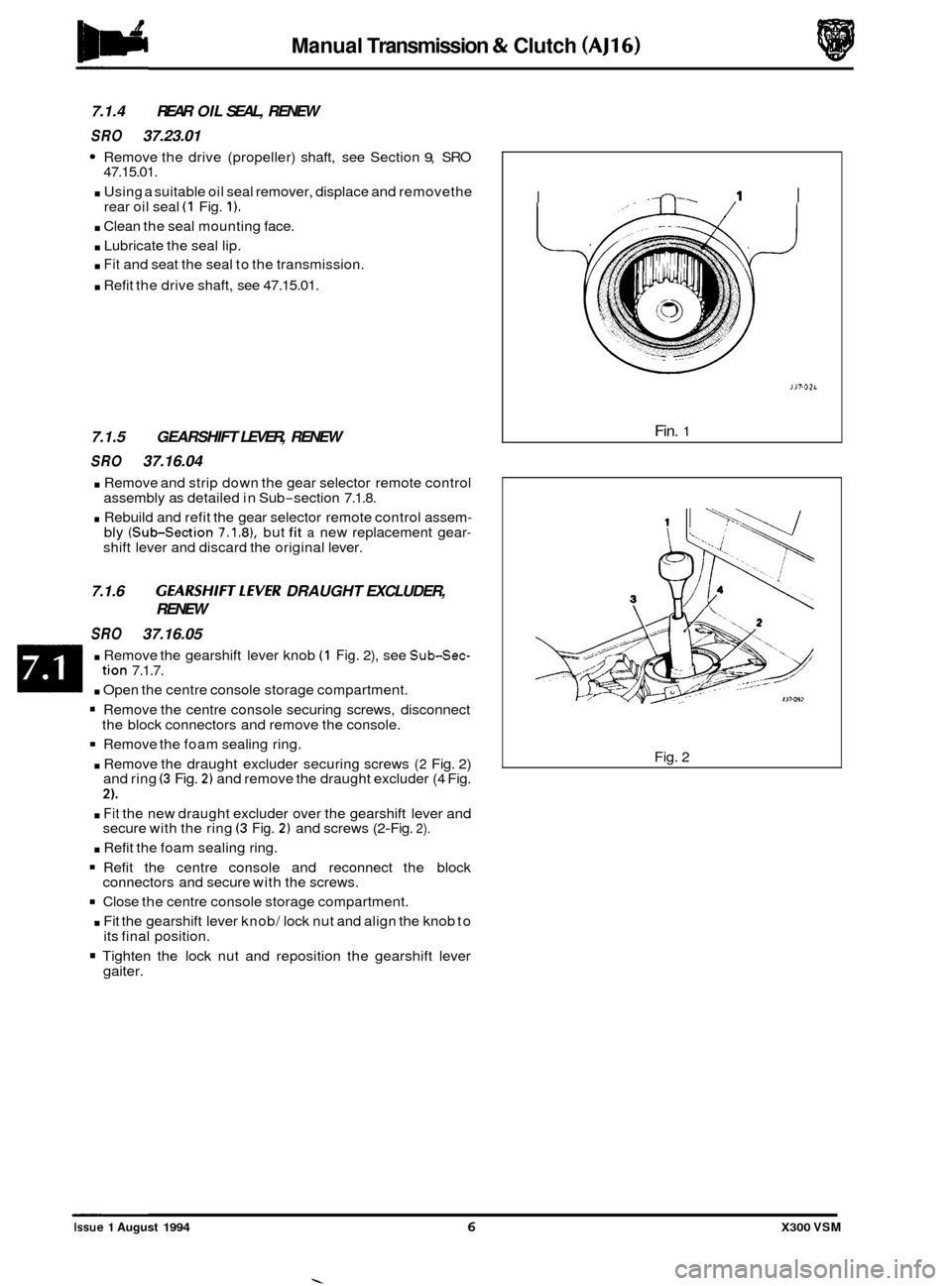 JAGUAR XJ6 1994 2.G Workshop Manual Manual Transmission & Clutch (AJ16) 
7.1.4  REAR OIL SEAL,  RENEW 
SRO 37.23.01 
Remove  the drive  (propeller)  shaft,  see Section 9, SRO 
47.15.01. 
. Using  a suitable  oil seal remover, displace 