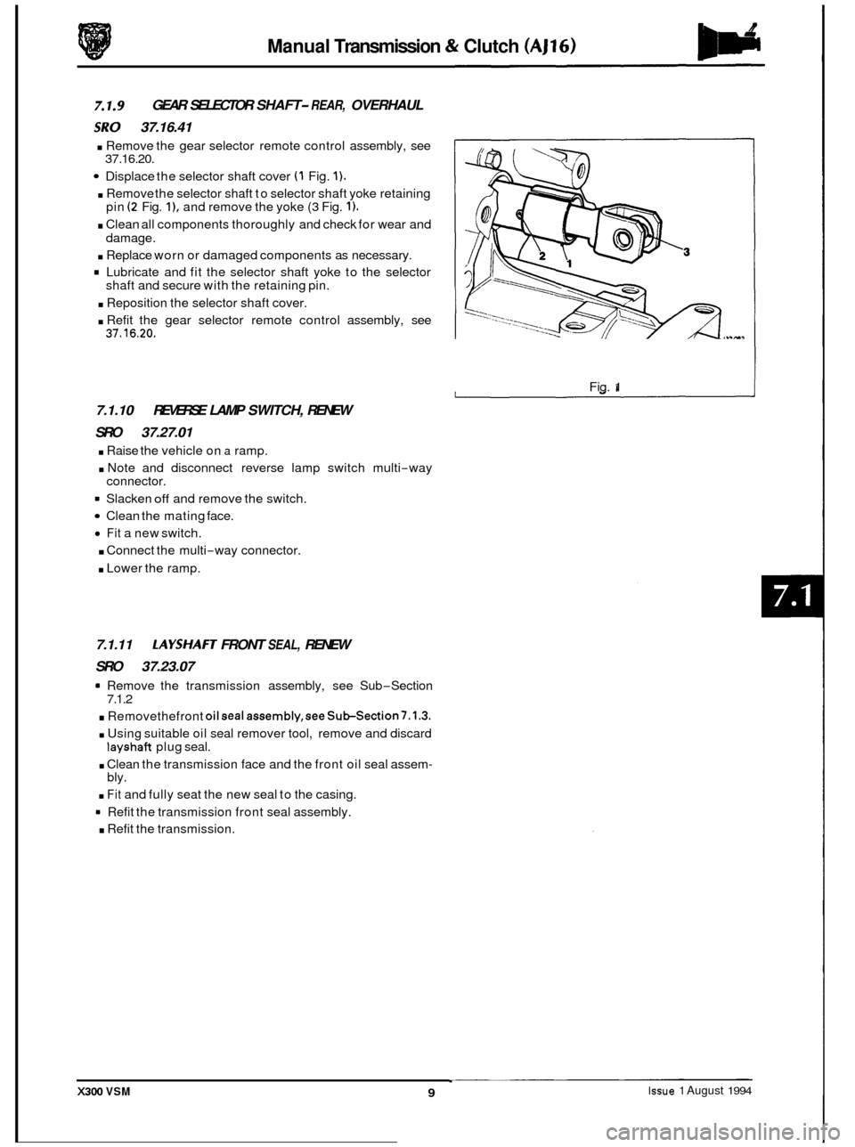 JAGUAR XJ6 1994 2.G Workshop Manual Manual Transmission & Clutch (AJ16) 
GEAR  SELECTOR  SHAFT- REAR, OVERHAUL 
iRY 37.16.41 
. Remove the gear selector  remote control  assembly,  see 
Displace the selector shaft cover (1 Fig. 1). 
. R