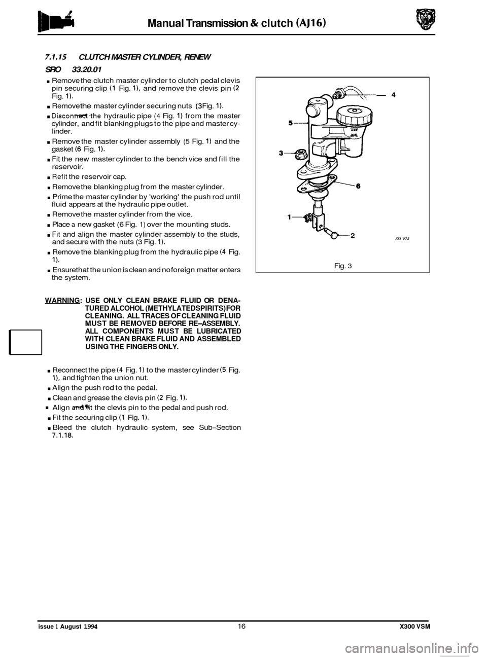 JAGUAR XJ6 1994 2.G Workshop Manual Manual Transmission & clutch (AJ16) 
7.1.15 CLUTCH  MASTER CYLINDER,  RENEW 
SRO  33.20.01 
. Remove  the clutch  master cylinder  to clutch  pedal clevis 
pin  securing  clip (1 Fig. I), and remove t