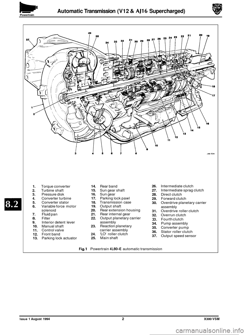 JAGUAR XJ6 1994 2.G Owners Guide Automatic Transmission (V12 & AJ16 Supercharged) Powertrain
1.
2.
3.
4.
5. 6.
7.
8.
9. 10.
11.
12.
13.
Torque converter
Turbine shaft
Pressure disk
Converter turbine
Converter s JAGUAR XJ6 1994 2.G Owners Guide Automatic Transmission (V12 & AJ16 Supercharged) Powertrain
1.
2.
3.
4.
5. 6.
7.
8.
9. 10.
11.
12.
13.
Torque converter
Turbine shaft
Pressure disk
Converter turbine
Converter s