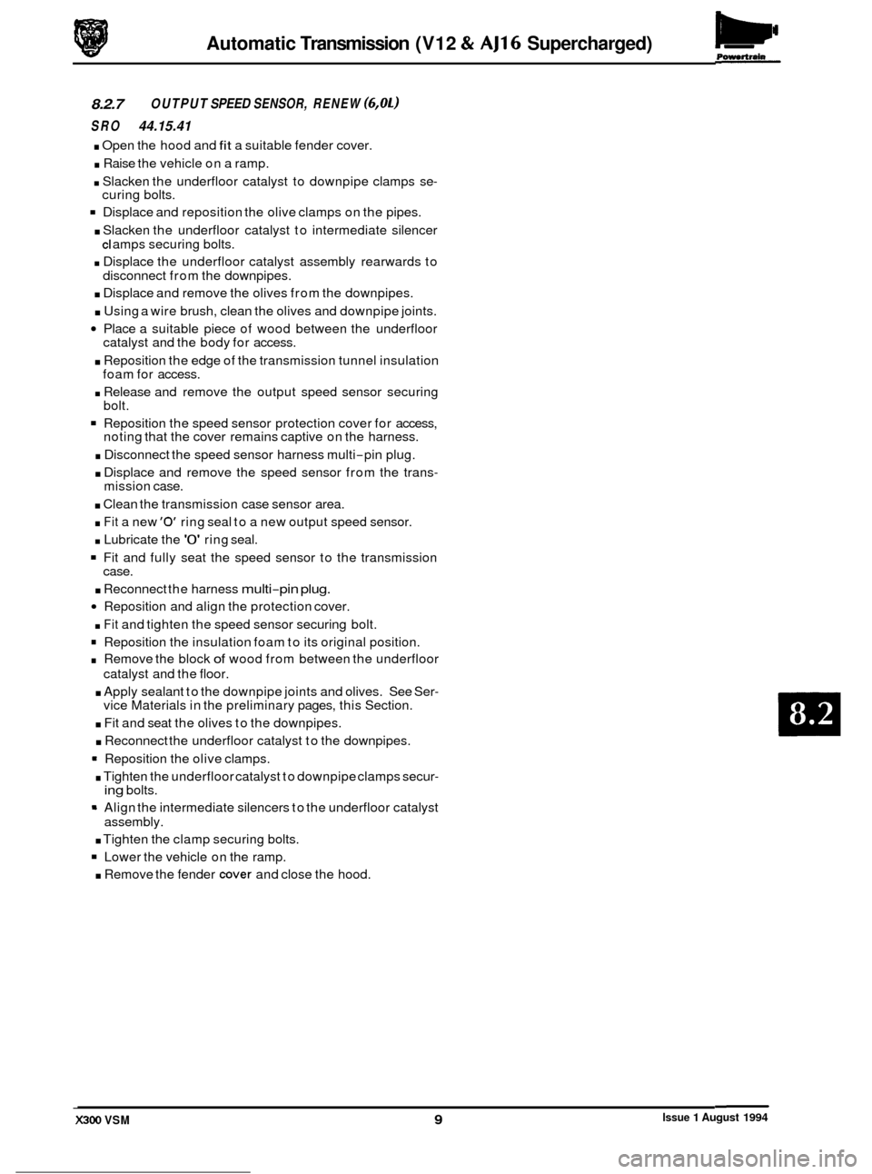 JAGUAR XJ6 1994 2.G Workshop Manual Powertwin Automatic Transmission  (V12 & AJ16 Supercharged) 
8.2.7 
SRO 44.15.41 
OUTPUT SPEED SENSOR,  RENEW (6,OL) 
. Open the hood  and fit a suitable fender  cover. 
. Raise the vehicle  on a ramp