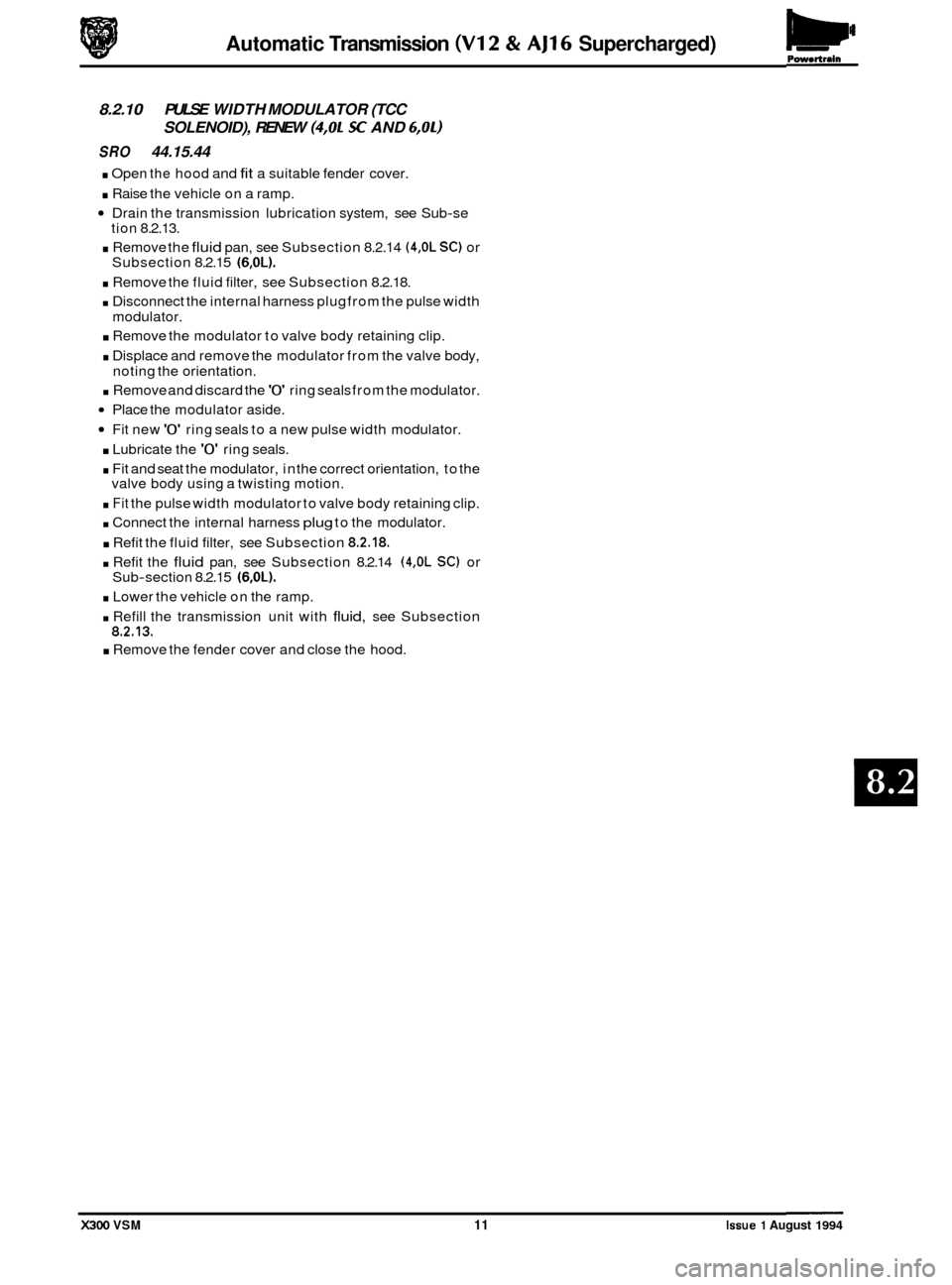 JAGUAR XJ6 1994 2.G Workshop Manual Powortrain Automatic Transmission (V12 & AJl6 Supercharged) 
8.2.10 PULSE WIDTH  MODULATOR  (TCC 
SRO 44.15.44 
. Open the hood and fit a suitable  fender  cover. 
. Raise the vehicle  on a ramp. 
Dra