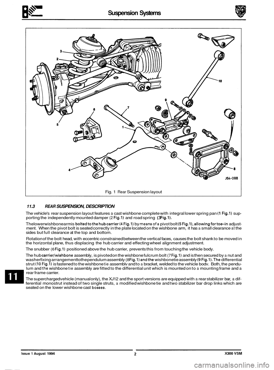 JAGUAR XJ6 1994 2.G Workshop Manual Suspension Systems 
Fig. 1 Rear Suspension  layout 
11.3 REAR SUSPENSION,  DESCRIPTION 
The vehicles  rear suspension  layout features a cast wishbone complete  with integral lower spring  pan (1 Fig