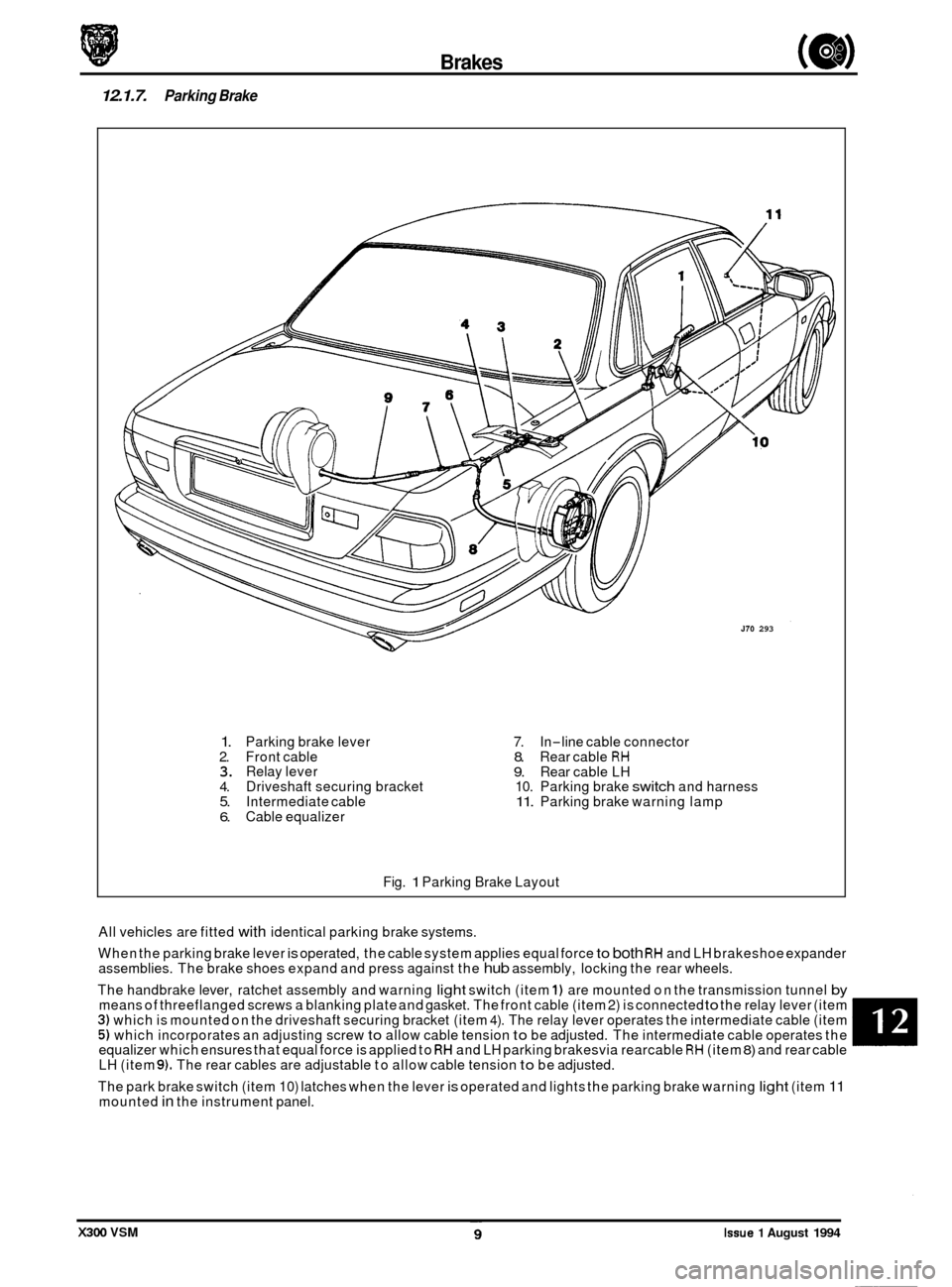 JAGUAR XJ6 1994 2.G User Guide Brakes (e# 
12.1.7. Parking Brake 
J70 293 
W 
1. Parking brake  lever 2. Front cable 3. Relay  lever 4. Driveshaft  securing bracket 5. Intermediate  cable 6. Cable equalizer 
7. In-line cable  conne