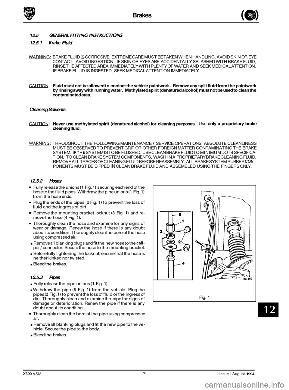 JAGUAR XJ6 1994 2.G Owners Manual Brakes 
a 12.5 GENERAL FI77lNG lNSTRUCTlONS 
12.5.1 Brake Fluid 
WARNING:  BRAKE FLUID IS CORROSIVE.  EXTREME CARE MUST  BE TAKEN  WHEN HANDLING.  AVOID SKIN OR EYE 
CONTACT.  AVOID INGESTION.  IF SKI