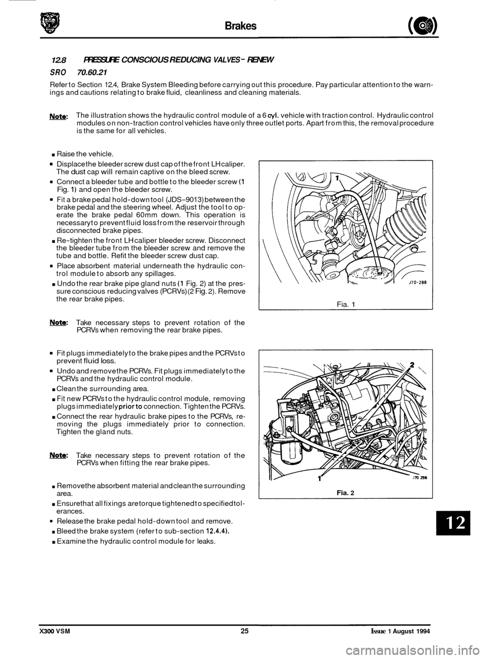 JAGUAR XJ6 1994 2.G User Guide Brakes 
12.8 
SRO 70.60.21 
PRESSURE CONSCIOUS REDUCING VALVES - RENEW 
Refer to Section  12.4, Brake  System Bleeding before  carrying out this procedure.  Pay particular  attention to the  warn- ing