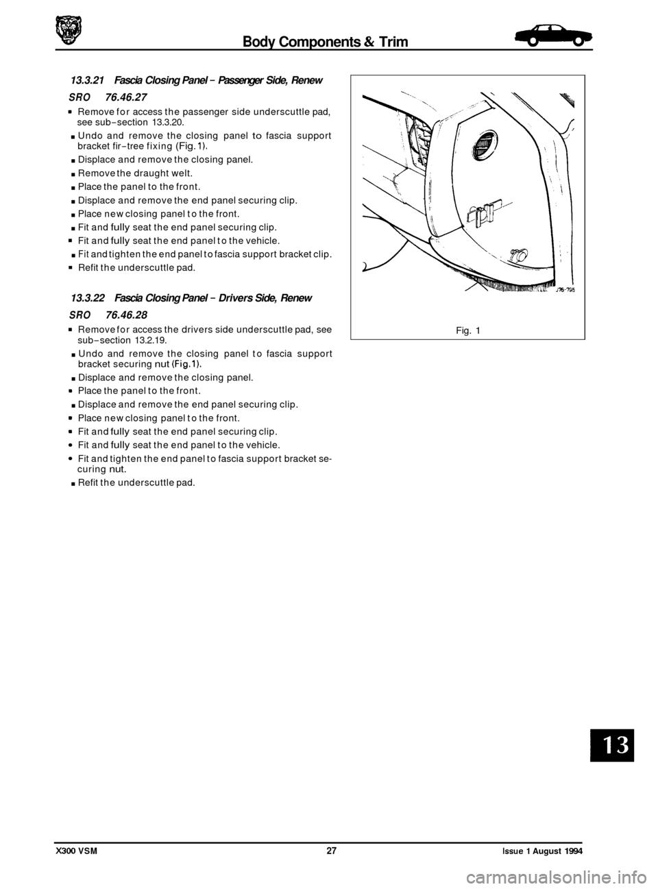 JAGUAR XJ6 1994 2.G Workshop Manual Body Components & Trim -
13.3.21 Fascia Closing Panel - Passenger Side, Renew
SRO 76.46.27
Remove for access the passenger side underscuttle pad,
see sub-section 13.3.20.
. Undo and remov JAGUAR XJ6 1994 2.G Workshop Manual Body Components & Trim -
13.3.21 Fascia Closing Panel - Passenger Side, Renew
SRO 76.46.27
Remove for access the passenger side underscuttle pad,
see sub-section 13.3.20.
. Undo and remov
