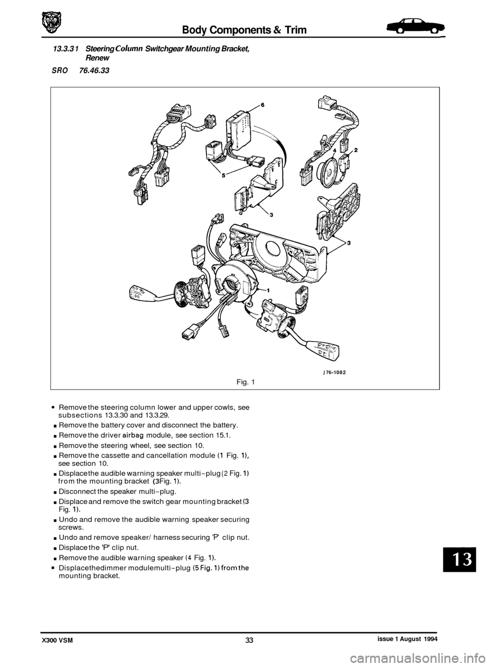 JAGUAR XJ6 1994 2.G Owners Guide Body Components & Trim -
13.3.3 1 Steering Column Switchgear Mounting Bracket,
Renew
SRO 76.46.33
J 76-1 082
Fig. 1
Remove the steering column lower and upper cowls, see
. Remove the batte JAGUAR XJ6 1994 2.G Owners Guide Body Components & Trim -
13.3.3 1 Steering Column Switchgear Mounting Bracket,
Renew
SRO 76.46.33
J 76-1 082
Fig. 1
Remove the steering column lower and upper cowls, see
. Remove the batte