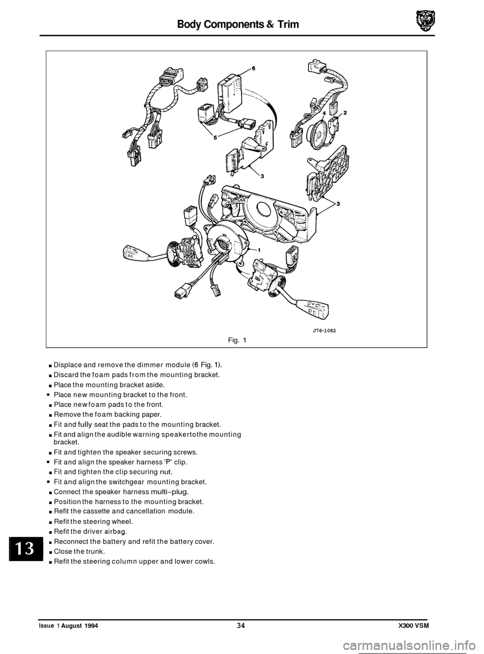 JAGUAR XJ6 1994 2.G Service Manual Body Components & Trim
J76-1082
Fig. 1
. Displace and remove the dimmer module (6 Fig. 1).
. Discard the foam pads from the mounting bracket.
. Place the mounting bracket aside.
Place new JAGUAR XJ6 1994 2.G Service Manual Body Components & Trim
J76-1082
Fig. 1
. Displace and remove the dimmer module (6 Fig. 1).
. Discard the foam pads from the mounting bracket.
. Place the mounting bracket aside.
Place new
