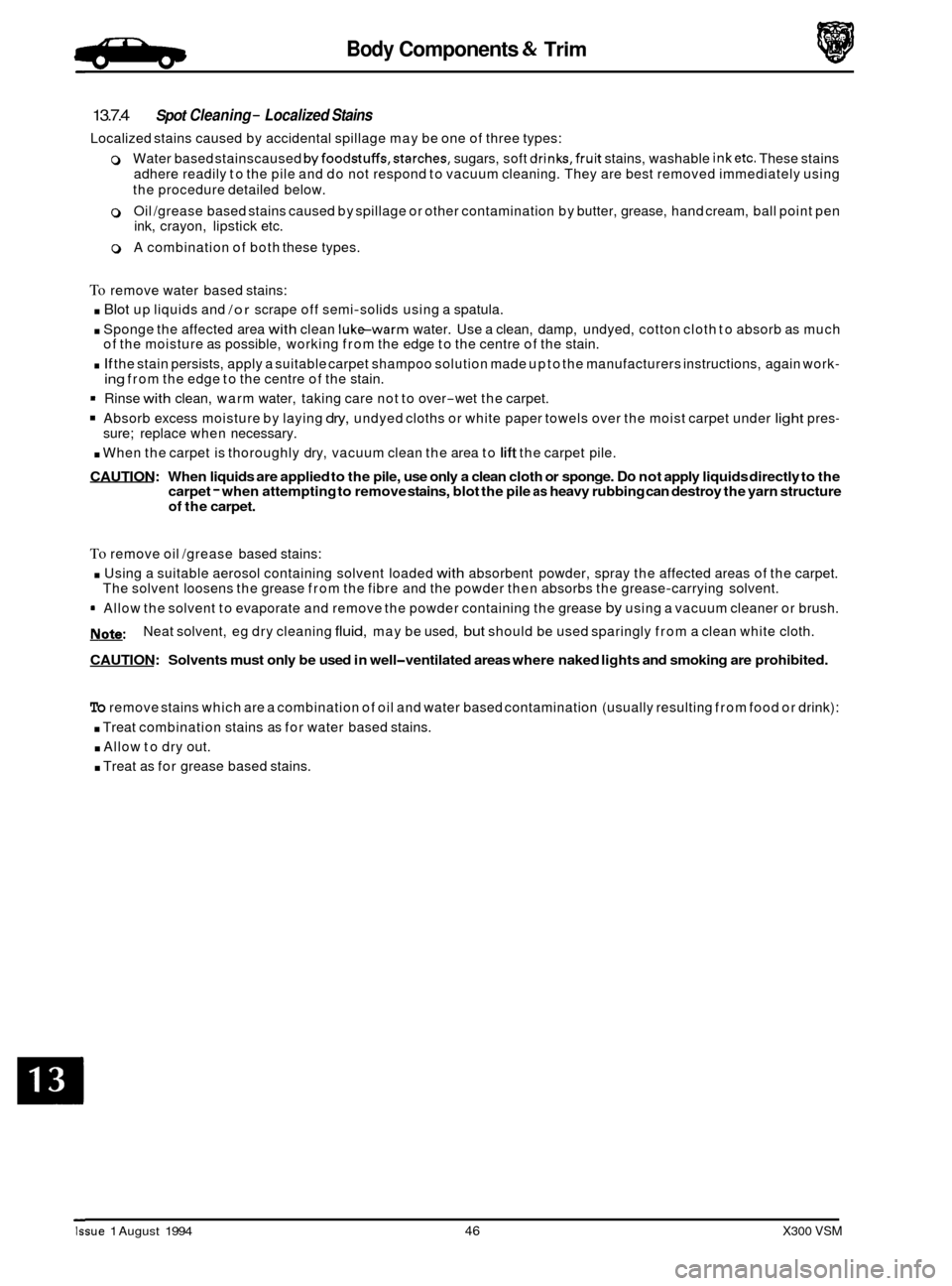JAGUAR XJ6 1994 2.G Workshop Manual Body Components & Trim a 
13.7.4 
Localized stains caused by accidental  spillage may be one  of three  types: 
0 Water based  stainscaused byfoodstuffs,starches, sugars, soft drinks,fruit stains, was