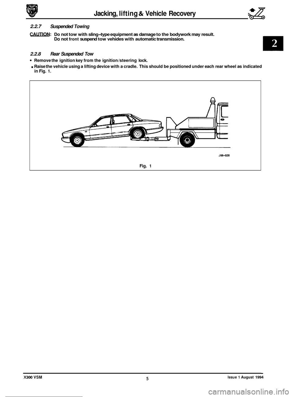 JAGUAR XJ6 1994 2.G Owners Guide Jacking, lifting & Vehicle Recovery gg 
2.2.7 Suspended  Towing 
CAUTION: Do not tow with  sling-type equipment  as damage  to the  bodywork  may result. Do not front suspend  tow vehides  with automa