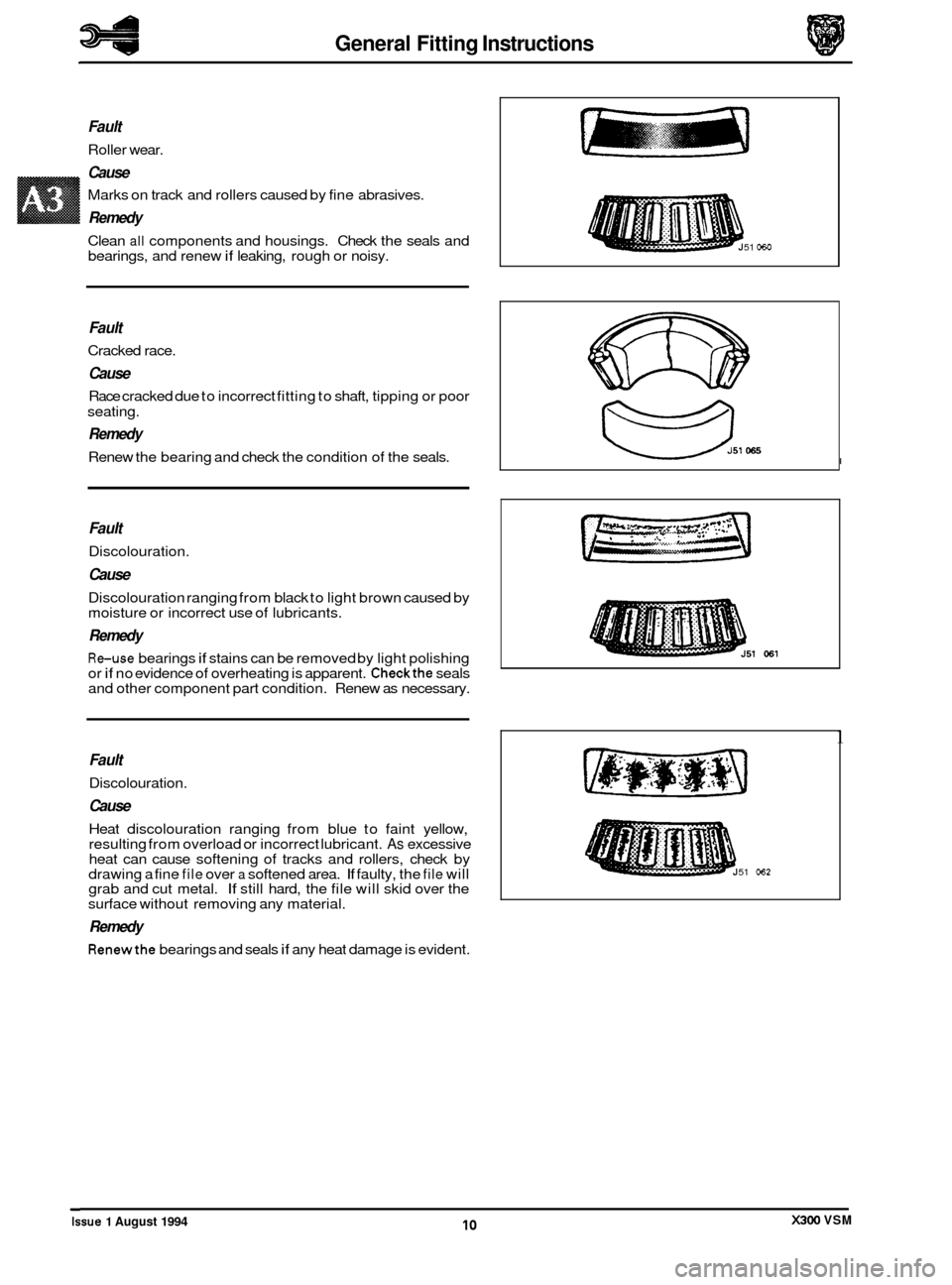 JAGUAR XJ6 1994 2.G Repair Manual General Fitting Instructions
I
Fault
Roller wear.
Cause
Marks on track and rollers caused by fine abrasives.
Remedy
Clean all components and housings. Check the seals and
bearings, and JAGUAR XJ6 1994 2.G Repair Manual General Fitting Instructions
I
Fault
Roller wear.
Cause
Marks on track and rollers caused by fine abrasives.
Remedy
Clean all components and housings. Check the seals and
bearings, and