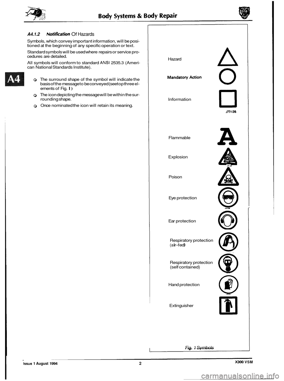JAGUAR XJ6 1994 2.G Owners Manual A4.1.2 Notification Of Hazards 
Symbols, which convey important information,  will be posi- tioned  at the beginning of  any specific operation  or text. 
Standard  symbols will be used where  repairs