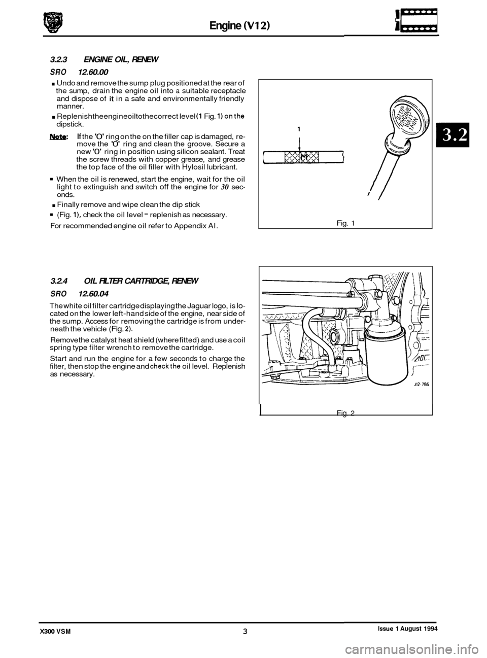 JAGUAR XJ6 1994 2.G Service Manual Engine (V12) 
3.2.3 ENGINE OIL, RENEW 
SRO 12.60.00 
. Undo  and remove the sump  plug positioned  at the  rear  of 
the  sump,  drain the  engine oil into a suitable  receptacle 
and  dispose  of 
it