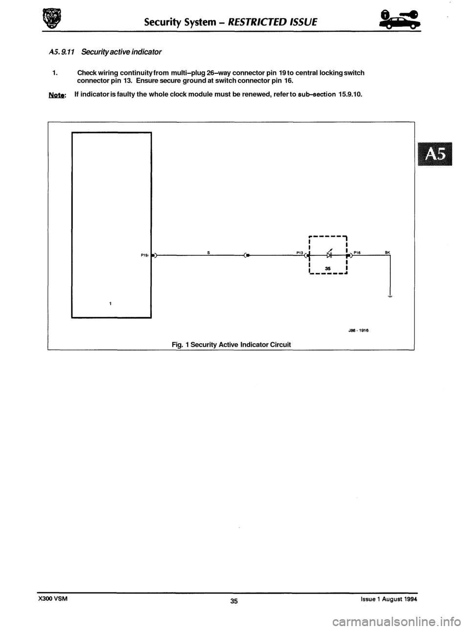 JAGUAR XJ6 1994 2.G User Guide AS. 9.11 Security active indicator
0
1. Check wiring continuity from multi-plug 26-way connector pin 19 to central locking switch
connector pin 13. Ensure secure ground at switch connector p JAGUAR XJ6 1994 2.G User Guide AS. 9.11 Security active indicator
0
1. Check wiring continuity from multi-plug 26-way connector pin 19 to central locking switch
connector pin 13. Ensure secure ground at switch connector p