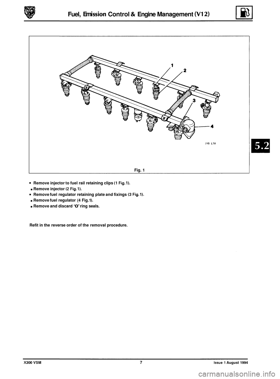 JAGUAR XJ6 1994 2.G Repair Manual Fuel, Em i ssion Control & Engine
Management
J19 L76
Fig. 1
Remove injector to fuel rail retaining clips (1 Fig.1).
. Remove injector (2 Fig.1).
Remove fuel regulator retaining plate and fi JAGUAR XJ6 1994 2.G Repair Manual Fuel, Em i ssion Control & Engine
Management
J19 L76
Fig. 1
Remove injector to fuel rail retaining clips (1 Fig.1).
. Remove injector (2 Fig.1).
Remove fuel regulator retaining plate and fi