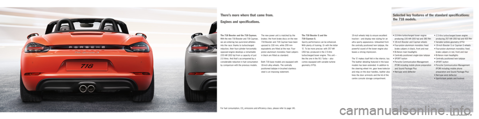 PORSCHE 718 2016 1.G Information Manual |   24
Sports car fascination
•  2.5-litre turbocharged boxer engine 
producing 257 kW (350 hp) and 420 Nm
•  Variable turbine geometry (VTG)
•  19-inch Boxster S or Cayman S wheels
•  Fo