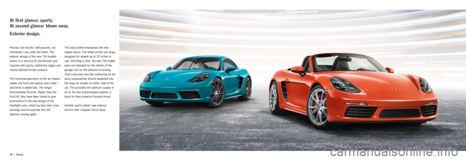 PORSCHE 718 2016 1.G Information Manual 28  |
Design
The side profile emphasises the mid-
engine layout. The wheel arches are large, 
designed for wheels up to 20 inches in 
size. One thing is clear: the new 718 models 
were not intended 