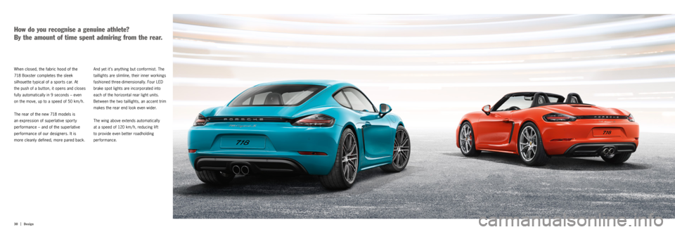 PORSCHE 718 2016 1.G Information Manual 30  |
Design
And yet it’s anything but conformist. The 
taillights are slimline, their inner workings 
fashioned three-dimensionally. Four LED 
brake spot lights are incorporated into 
each of the h