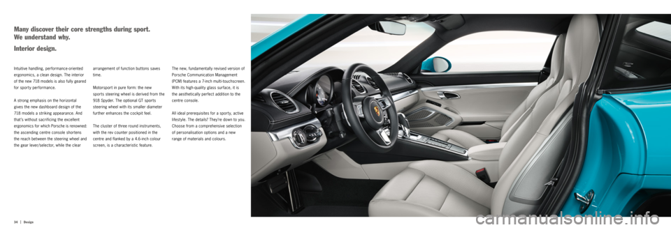 PORSCHE 718 2016 1.G Information Manual 34  |
Design
The new, fundamentally revised version of 
Porsche Communication Management 
(PCM) features a 7-inch multi-touchscreen. 
With its high-quality glass surface, it is 
the aesthetically perf