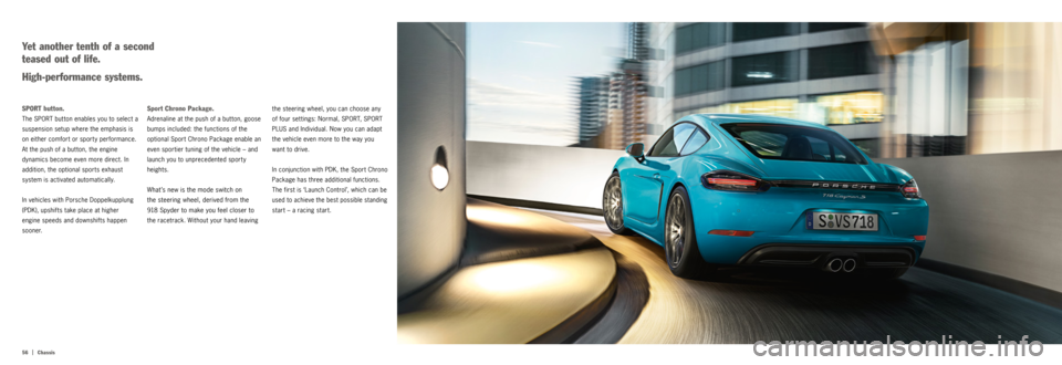 PORSCHE 718 2016 1.G Information Manual 56  |
Chassis
the steering wheel, you can choose any   
of four set tings: Normal, SPORT, SPORT 
PLUS and Individual. Now you can adapt 
the vehicle even more to the way you 
want to drive. 
In conjun