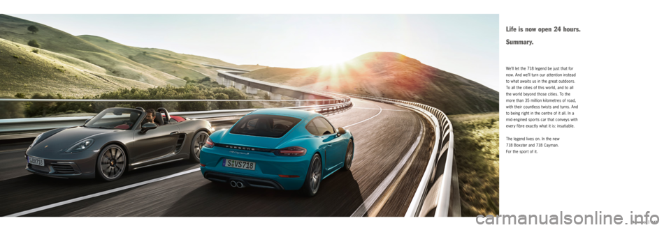 PORSCHE 718 2016 1.G Information Manual |   147
Summary
We’ll let the 718 legend be just that for 
now. And we’ll turn our attention instead 
to what awaits us in the great outdoors. 
To all the cities of this world, and to all 
the wor
