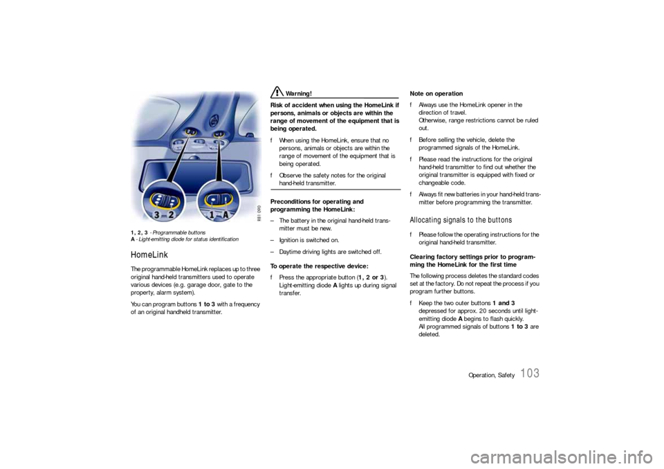 PORSCHE 911 2009 5.G Owners Manual Operation, Safety
103
1, 2, 3 - Programmable buttons
A- Light-emitting diode for status identificationHomeLinkThe programmable HomeLink replaces up to three 
original hand-held transmitters used to op