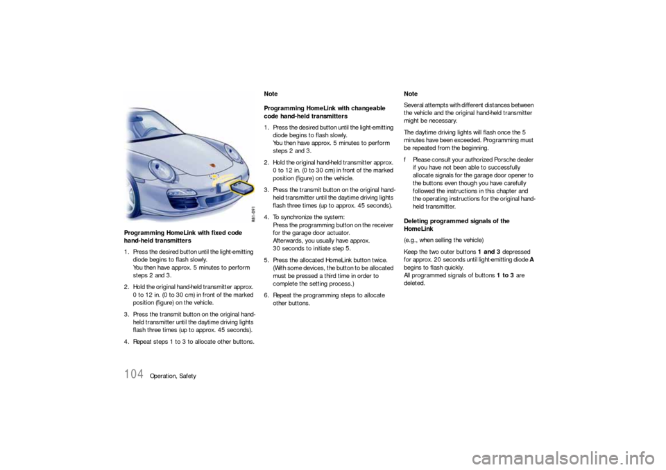 PORSCHE 911 2009 5.G Owners Manual 104
Operation, Safety Programming HomeLink with fixed code 
hand-held transmitters
1. Press the desired button until the light-emitting 
diode begins to flash slowly.
You then have approx. 5 minutes t