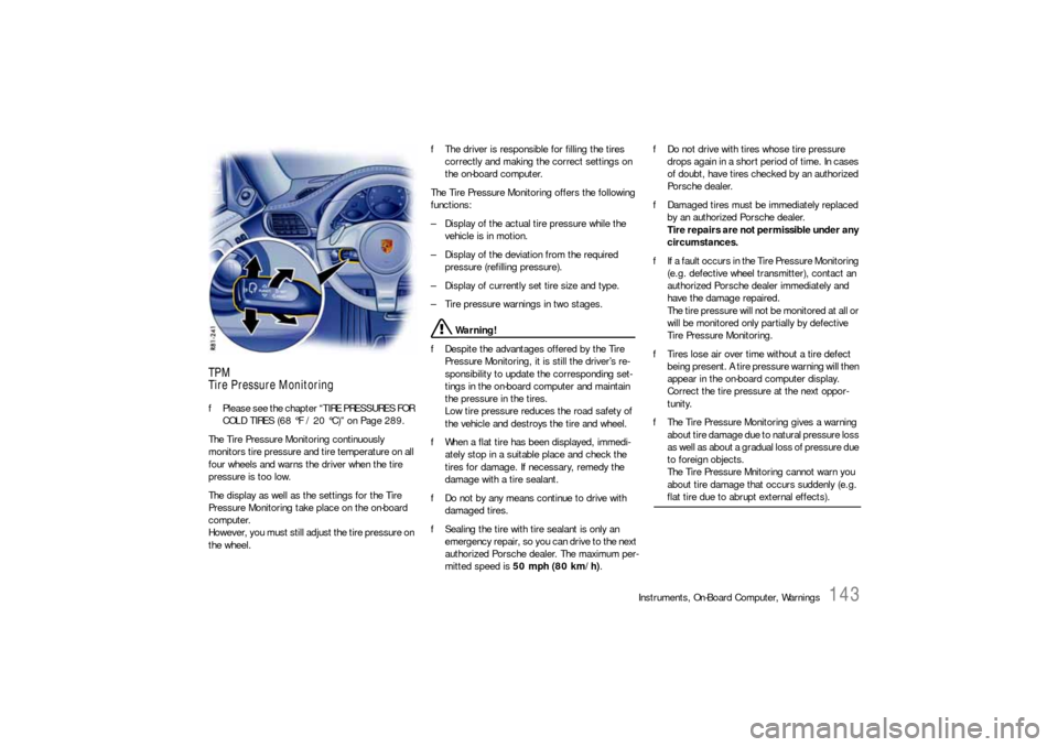 PORSCHE 911 2009 5.G User Guide Instruments, On-Board Computer, Warnings
143
TPM
Tire Pressure MonitoringfPlease see the chapter “TIRE PRESSURES FOR 
COLD TIRES (68 °F / 20 °C)” on Page 289.
The Tire Pressure Monitoring contin