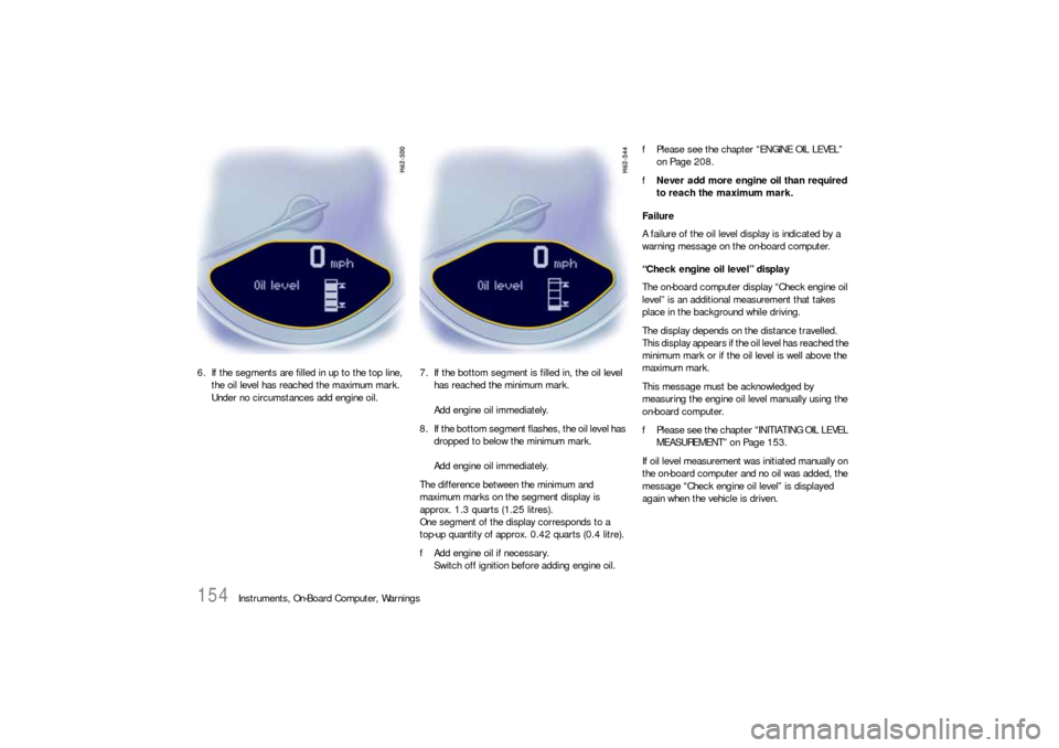 PORSCHE 911 2009 5.G Owners Manual 154
Instruments, On-Board Computer, Warnings 6. If the segments are filled in up to the top line, 
the oil level has reached the maximum mark. 
Under no circumstances add engine oil.7. If the bottom s