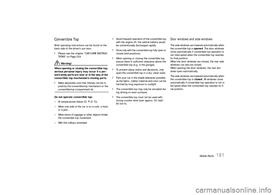 PORSCHE 911 2009 5.G Owners Manual Mobile Roofs
181
Convertible Top Brief operating instructions can be found on the 
back side of the driver’s sun visor. 
fPlease see the chapter “CAR CARE INSTRUC-
TIONS” on Page 224.
 Warning!
