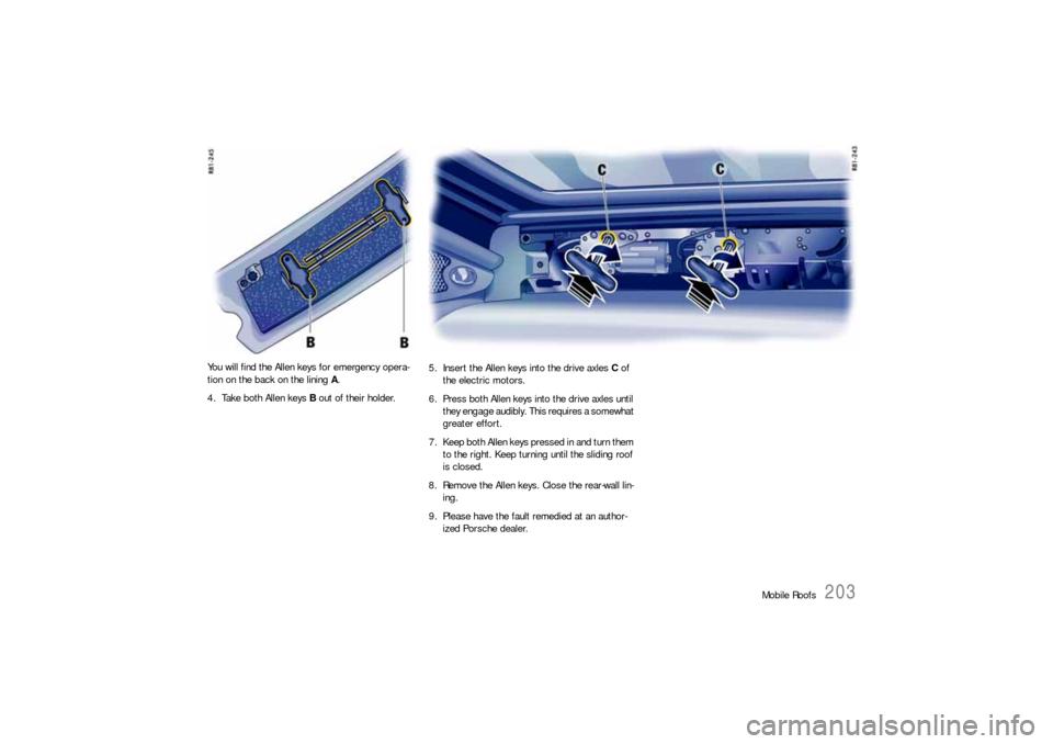 PORSCHE 911 2009 5.G Owners Manual Mobile Roofs
203
You will find the Allen keys for emergency opera-
tion on the back on the lining A.
4. Take both Allen keys B out of their holder.
5. Insert the Allen keys into the drive axles C of
PORSCHE 911 2009 5.G Owners Manual Mobile Roofs
203
You will find the Allen keys for emergency opera-
tion on the back on the lining A.
4. Take both Allen keys B out of their holder.
5. Insert the Allen keys into the drive axles C of
