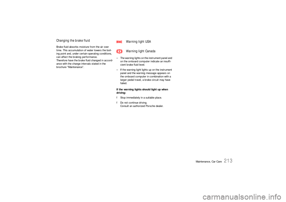 PORSCHE 911 2009 5.G Owners Manual Maintenance, Car Care
213
Changing the brake fluid Brake fluid absorbs moisture from the air over 
time. This accumulation of water lowers the boil-
ing point and, under certain operating conditions, 