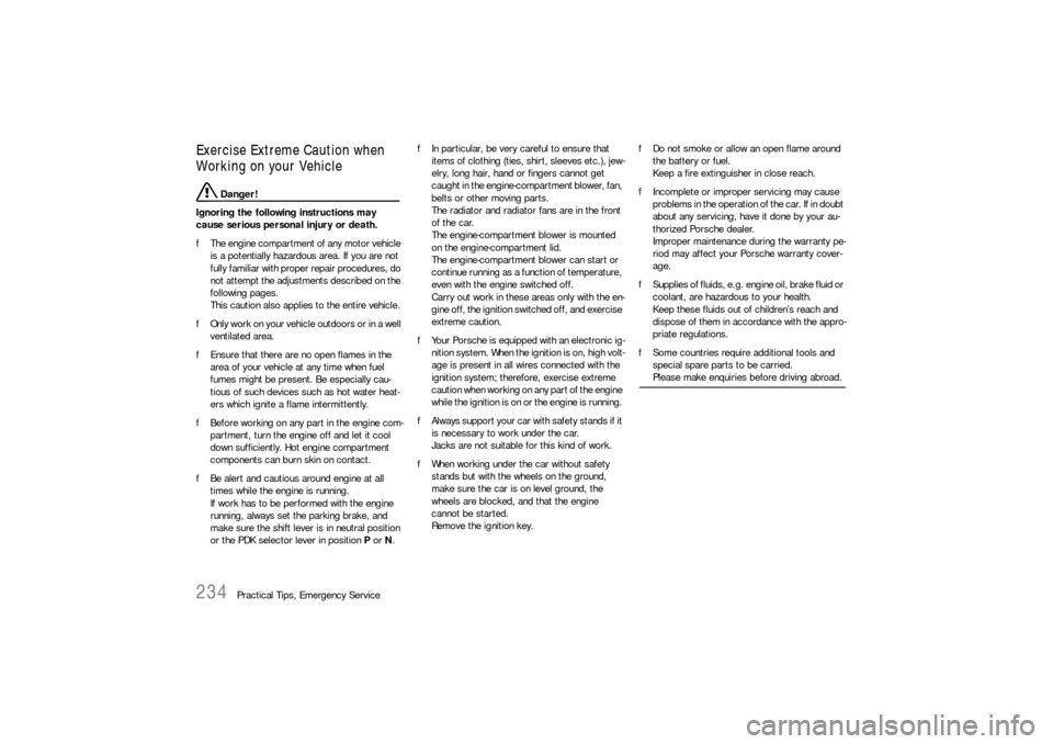 PORSCHE 911 2009 5.G User Guide 234
Practical Tips, Emergency Service
Exercise Extreme Caution when 
Working on your Vehicle 
 Danger!
Ignoring the following instructions may 
cause serious personal injury or death. 
fThe engine com