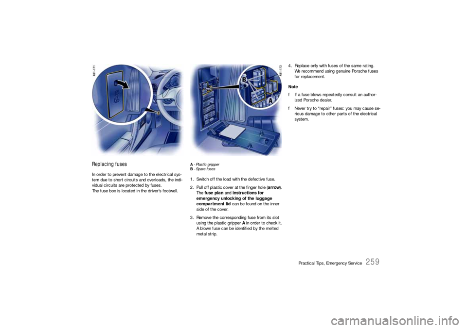PORSCHE 911 2009 5.G Owners Manual Practical Tips, Emergency Service
259
Replacing fuses In order to prevent damage to the electrical sys-
tem due to short circuits and overloads, the indi-
vidual circuits are protected by fuses.
The f PORSCHE 911 2009 5.G Owners Manual Practical Tips, Emergency Service
259
Replacing fuses In order to prevent damage to the electrical sys-
tem due to short circuits and overloads, the indi-
vidual circuits are protected by fuses.
The f