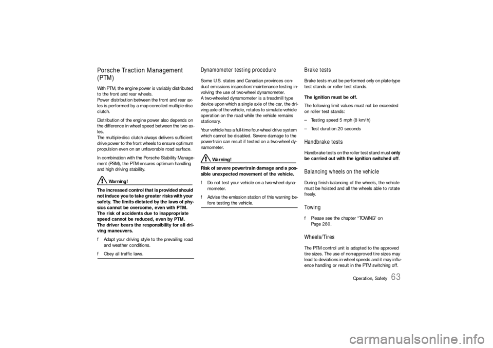 PORSCHE 911 2009 5.G User Guide Operation, Safety
63
Porsche Traction Management 
(PTM)With PTM, the engine power is variably distributed 
to the front and rear wheels.
Power distribution between the front and rear ax-
les is perfor