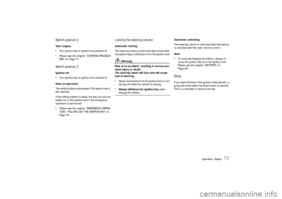 PORSCHE 911 2009 5.G Owners Manual Operation, Safety
75
Switch position 2Start engine
fTurn ignition key to ignition lock position 2.
fPlease see the chapter “STARTING PROCEDU-
RES” on Page 77.Switch position 3Ignition off
fTurn ig