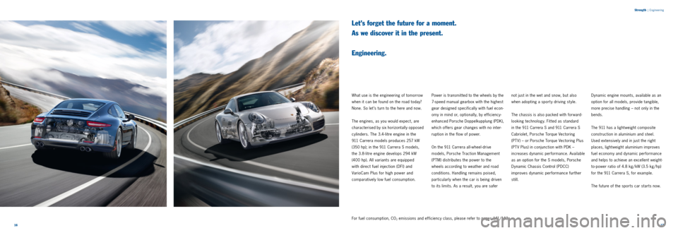 PORSCHE 911 2014 6.G Information Manual 1617 
S
trength
 |  Engineering
Let’s forget the future for a moment.  
As we discover it in the present.   
 
Engineering.
What use is the engineering of tomorrow 
when it can be found on the road 